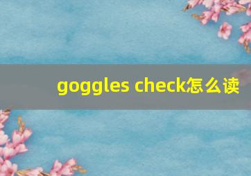 goggles check怎么读